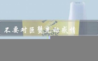 不要对巨蟹先动感情(为什么不能对巨蟹座先动情)
